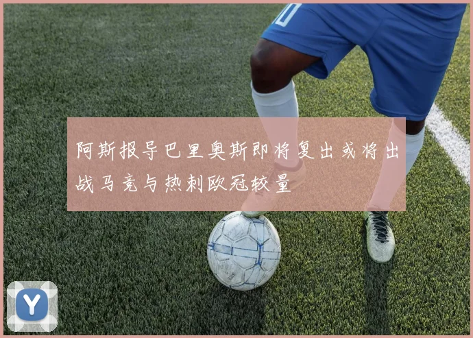 阿斯报导巴里奥斯即将复出或将出战马竞与热刺欧冠较量