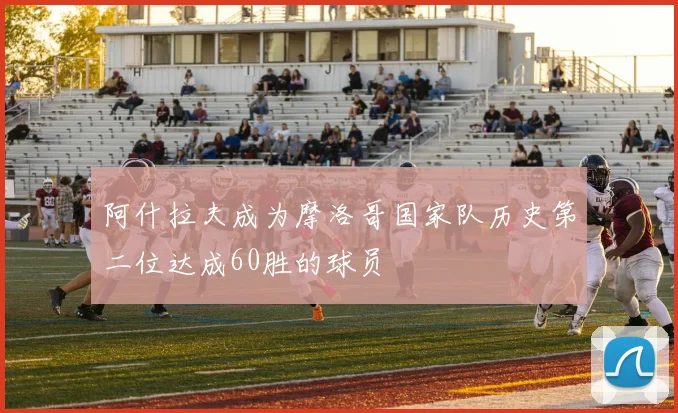 阿什拉夫成为摩洛哥国家队历史第二位达成60胜的球员