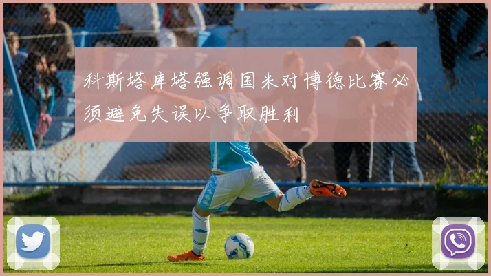 科斯塔库塔强调国米对博德比赛必须避免失误以争取胜利