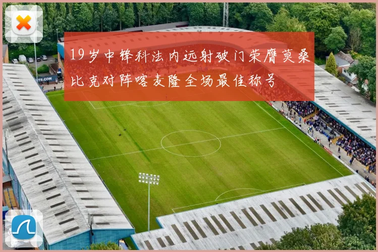 19岁中锋科法内远射破门荣膺莫桑比克对阵喀麦隆全场最佳称号