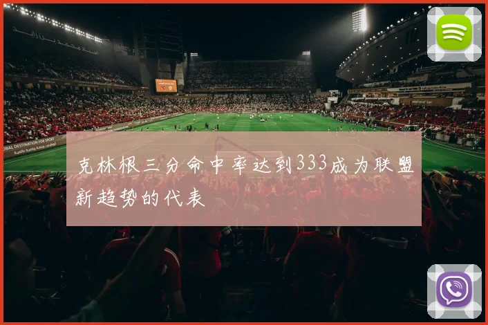克林根三分命中率达到333成为联盟新趋势的代表