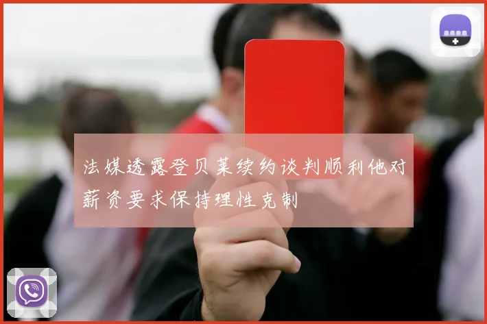 法媒透露登贝莱续约谈判顺利他对薪资要求保持理性克制