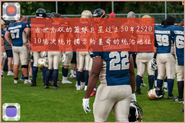 当世无双的篮球巨星过去50年252010场次统计揭示约基奇的统治地位
