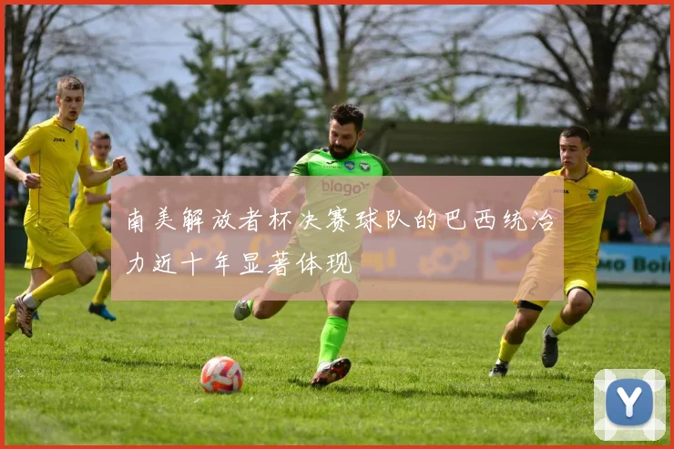 南美解放者杯决赛球队的巴西统治力近十年显著体现