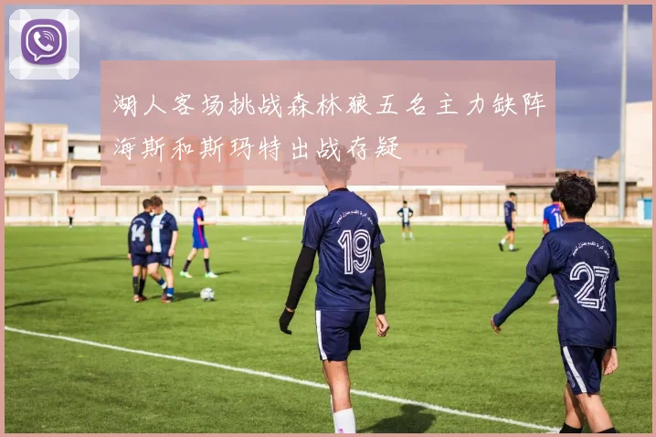 湖人客场挑战森林狼五名主力缺阵海斯和斯玛特出战存疑